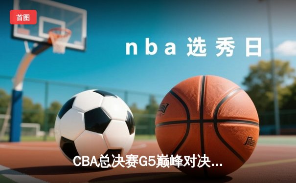 CBA总决赛G5巅峰对决：辽宁逆转广东夺队史第三冠，赵继伟荣膺FMVP