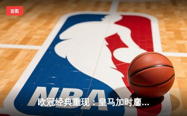 欧冠经典重现：皇马加时鏖战3-1力克曼城，本泽马双响维尼修斯制胜