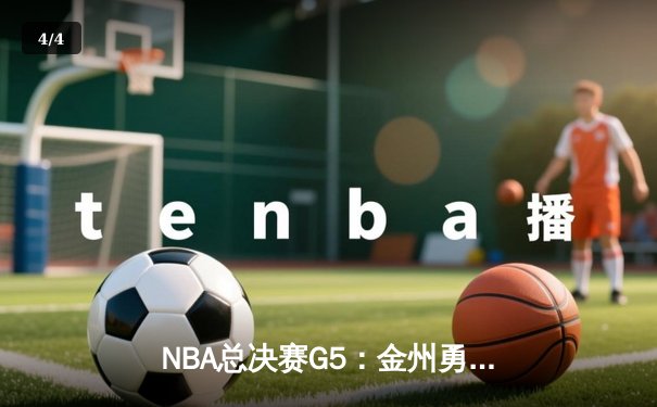 NBA总决赛G5：金州勇士险胜波士顿凯尔特人，库里43分创纪录率队夺得赛点 - 4
