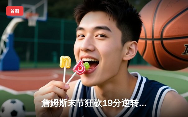 詹姆斯末节狂砍19分逆转战局 湖人加时险胜勇士晋级西决