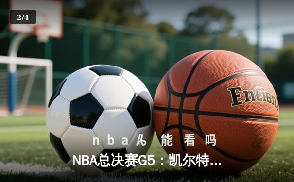 NBA总决赛G5：凯尔特人险胜勇士，塔图姆26分率队夺赛点 - 2