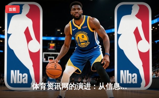 体育资讯网的演进：从信息聚合到沉浸式数字生态的构建