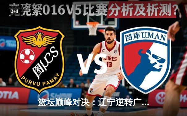 篮坛巅峰对决：辽宁逆转广东夺CBA总冠军，赵继伟荣膺FMVP - 3