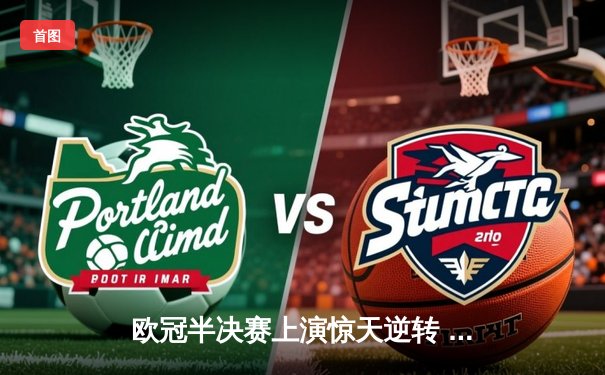 欧冠半决赛上演惊天逆转 曼城主场3-2绝杀皇马晋级决赛