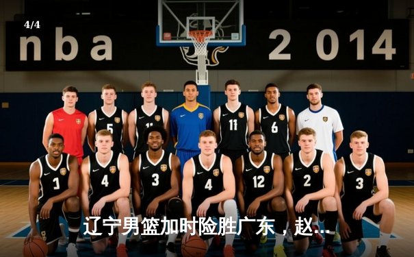 辽宁男篮加时险胜广东，赵继伟33分导演季后赛惊天逆转 - 4