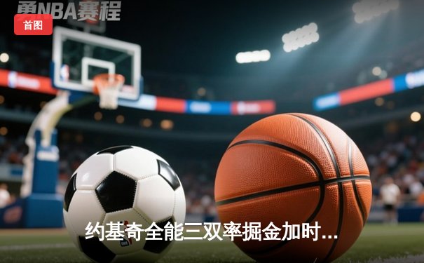 约基奇全能三双率掘金加时险胜勇士，库里空砍35分难救主