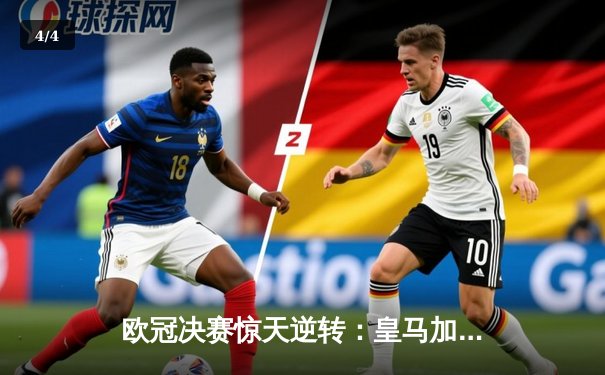 欧冠决赛惊天逆转：皇马加时4-2力克多特蒙德 维尼修斯梅开二度创历史 - 4