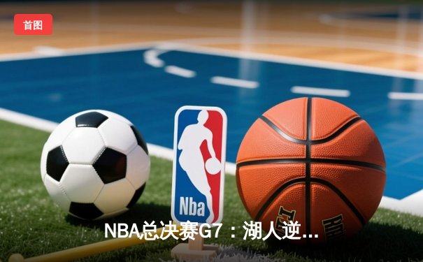 NBA总决赛G7：湖人逆转凯尔特人，詹姆斯斩获FMVP