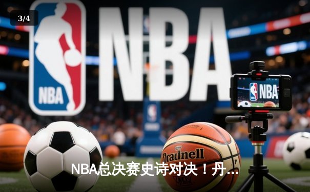 NBA总决赛史诗对决！丹佛掘金4-1逆转热火夺冠，约基奇荣膺FMVP创历史 - 3