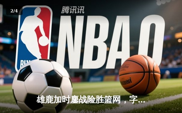 雄鹿加时鏖战险胜篮网，字母哥44分创赛季新高 - 2