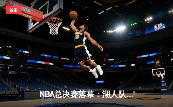 NBA总决赛落幕：湖人队险胜凯尔特人队，詹姆斯荣膺FMVP