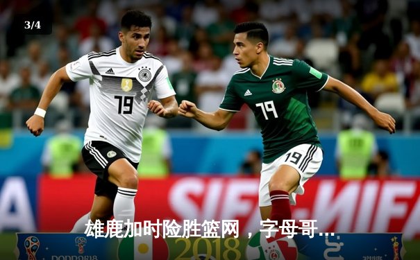 雄鹿加时险胜篮网，字母哥36分率队捍卫主场 - 3