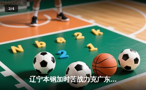 辽宁本钢加时苦战力克广东宏远 CBA半决赛上演史诗级对决 - 2