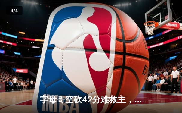 字母哥空砍42分难救主，雄鹿加时鏖战惜败尼克斯 - 4