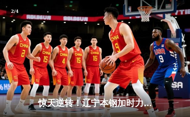 惊天逆转！辽宁本钢加时力克广东宏远，总决赛悬念再起 - 2