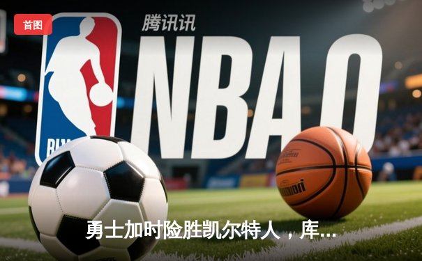 勇士加时险胜凯尔特人，库里再献40+神迹，总决赛重现经典对决