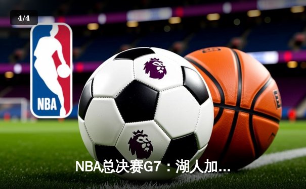 NBA总决赛G7：湖人加时险胜凯尔特人，詹姆斯力挽狂澜夺总冠军 - 4