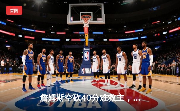 詹姆斯空砍40分难救主，湖人加时惜败勇士，库里关键三分锁定胜局