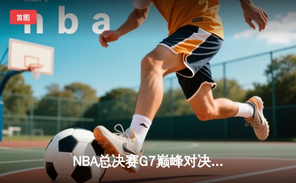 NBA总决赛G7巅峰对决：凯尔特人逆转勇士夺第18冠，塔图姆荣膺FMVP
