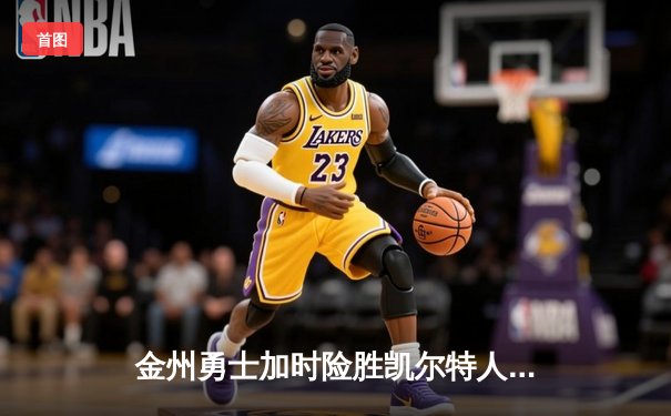 金州勇士加时险胜凯尔特人，库里43分捍卫主场，总决赛悬念再起