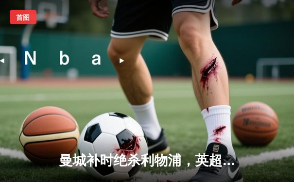 曼城补时绝杀利物浦，英超争冠悬念重生