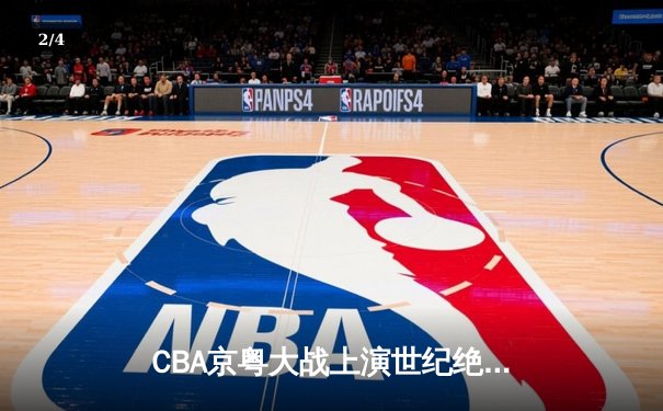 CBA京粤大战上演世纪绝杀 广东加时赛1分险胜首钢 - 2