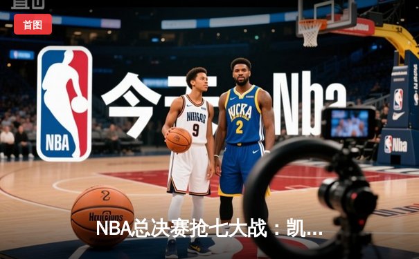 NBA总决赛抢七大战：凯尔特人逆转勇士夺冠，塔图姆荣膺FMVP