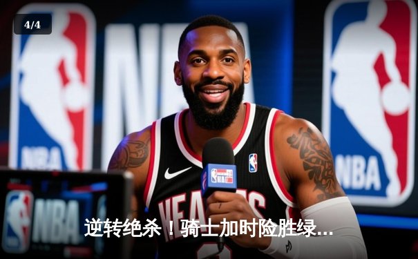 逆转绝杀！骑士加时险胜绿军，米切尔狂砍42分率队夺赛点 - 4