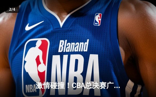 激情碰撞！CBA总决赛广东队加时险胜辽宁，胡明轩狂砍38分率队夺赛点 - 2