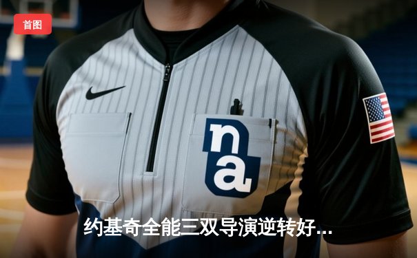 约基奇全能三双导演逆转好戏，掘金加时力克凯尔特人延续主场神话