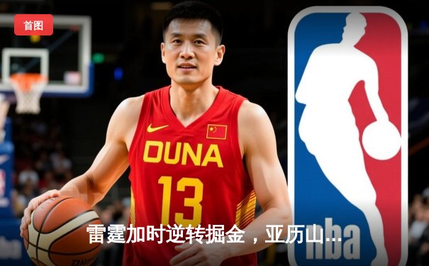雷霆加时逆转掘金，亚历山大狂砍40分率队锁定西北区头名