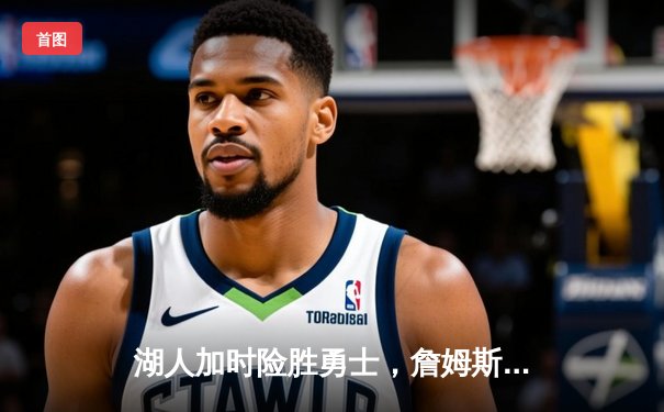 湖人加时险胜勇士，詹姆斯40分三双创历史，库里空砍39分