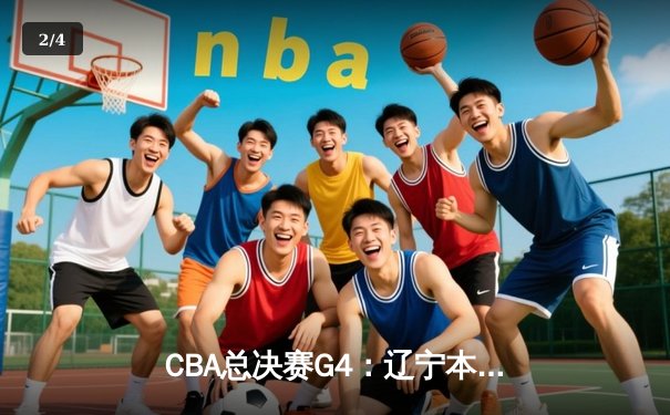 CBA总决赛G4：辽宁本钢加时逆转广东宏远，赵继伟砍下33分创生涯新高 - 2