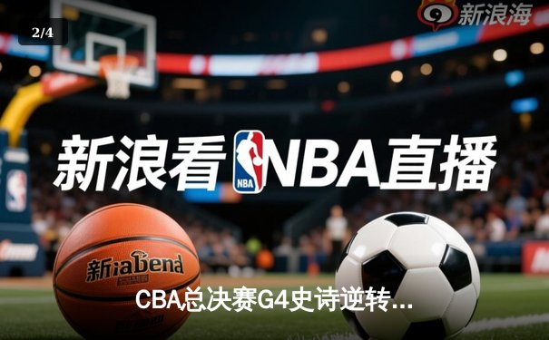 CBA总决赛G4史诗逆转！辽宁末节狂轰40分卫冕成功，弗格37分封神 - 2