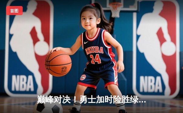 巅峰对决！勇士加时险胜绿军，库里43分创赛季新高