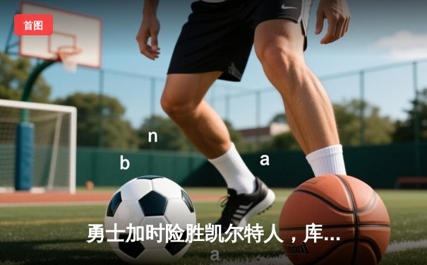 勇士加时险胜凯尔特人，库里43分创总决赛三分新纪录