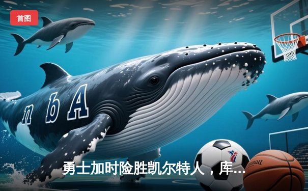 勇士加时险胜凯尔特人，库里狂砍43分率队夺赛点