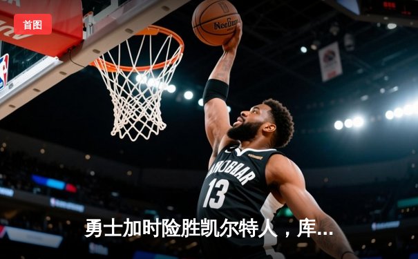 勇士加时险胜凯尔特人，库里狂砍43分率队夺赛点