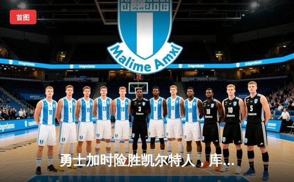 勇士加时险胜凯尔特人，库里狂砍43分上演三分雨