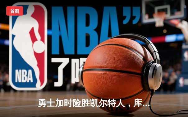 勇士加时险胜凯尔特人，库里狂砍43分率队夺赛点