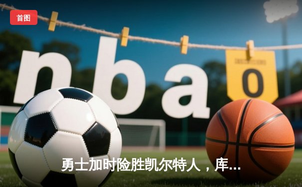 勇士加时险胜凯尔特人，库里43分创总决赛三分新纪录