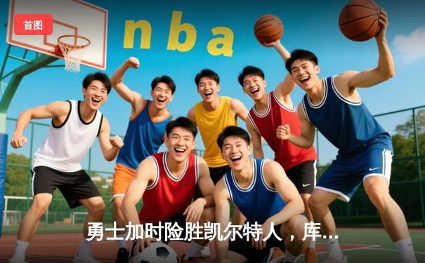 勇士加时险胜凯尔特人，库里43分创总决赛三分新纪录