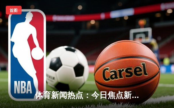 体育新闻热点：今日焦点新闻