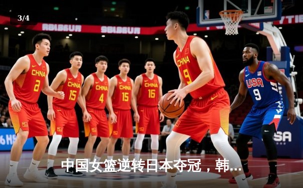 中国女篮逆转日本夺冠，韩旭23分15篮板荣膺MVP - 3
