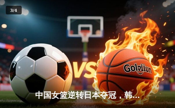 中国女篮逆转日本夺冠，韩旭23分15篮板荣膺MVP - 3