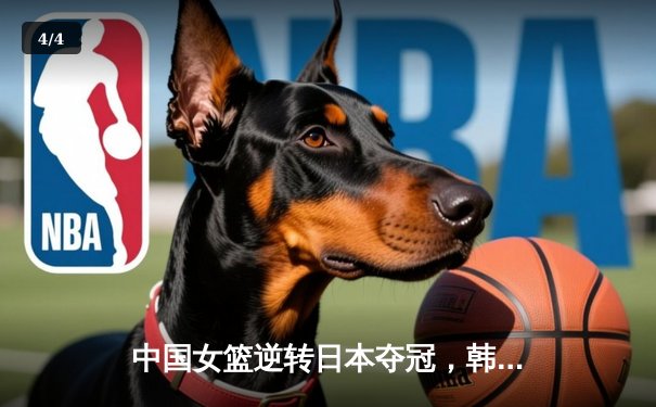 中国女篮逆转日本夺冠，韩旭23分15篮板荣膺MVP - 4