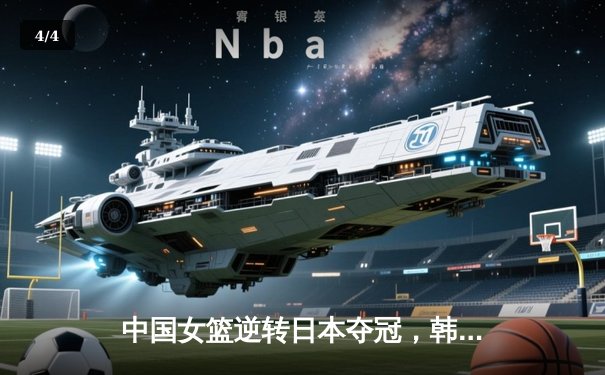 中国女篮逆转日本夺冠，韩旭23分15篮板荣膺MVP - 4