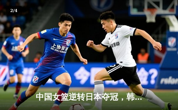 中国女篮逆转日本夺冠，韩旭23分15篮板荣膺MVP - 2