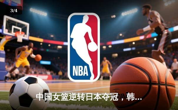 中国女篮逆转日本夺冠，韩旭23分15篮板荣膺MVP - 3