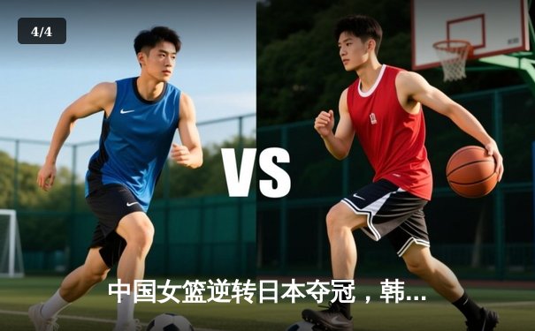 中国女篮逆转日本夺冠，韩旭23分统治内线 - 4